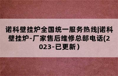 诺科壁挂炉全国统一服务热线|诺科壁挂炉-厂家售后维修总部电话(2023-已更新）